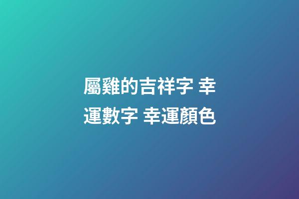 屬雞的吉祥字 幸運數字 幸運顏色